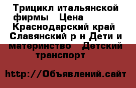 Трицикл итальянской фирмы › Цена ­ 5 000 - Краснодарский край, Славянский р-н Дети и материнство » Детский транспорт   